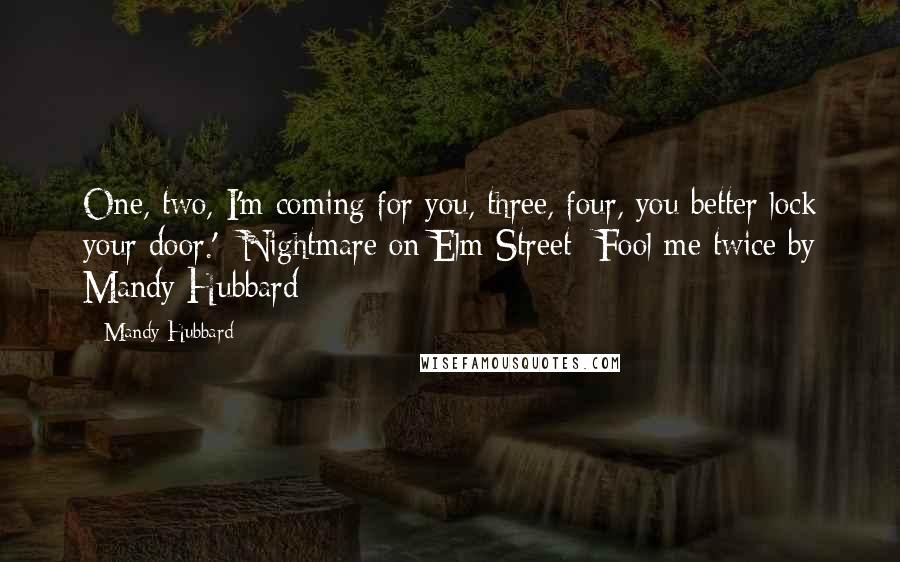 Mandy Hubbard Quotes: One, two, I'm coming for you, three, four, you better lock your door.' -Nightmare on Elm Street -Fool me twice by Mandy Hubbard