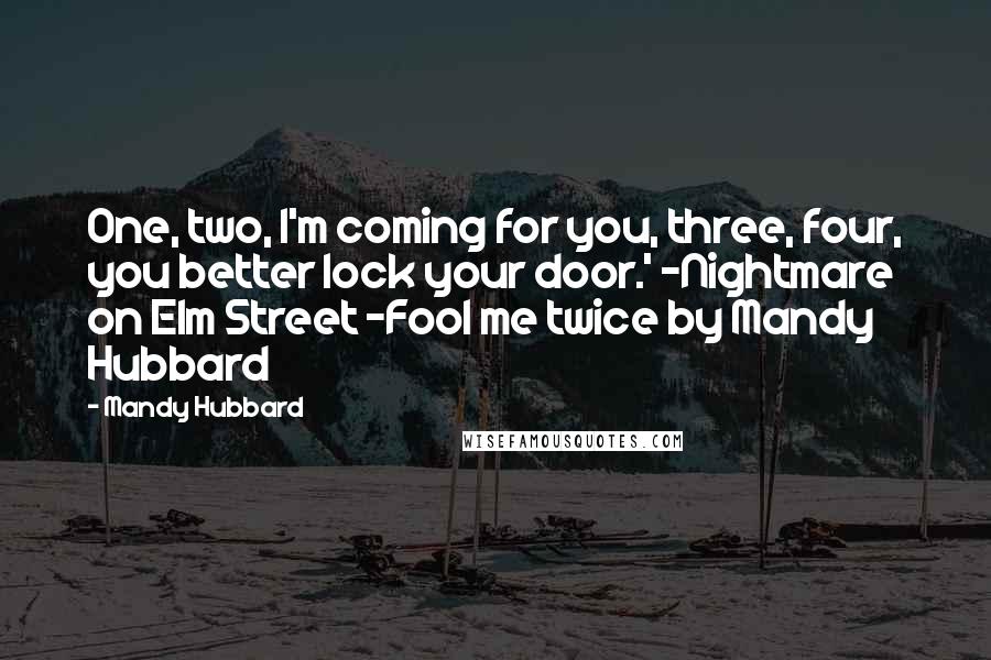 Mandy Hubbard Quotes: One, two, I'm coming for you, three, four, you better lock your door.' -Nightmare on Elm Street -Fool me twice by Mandy Hubbard