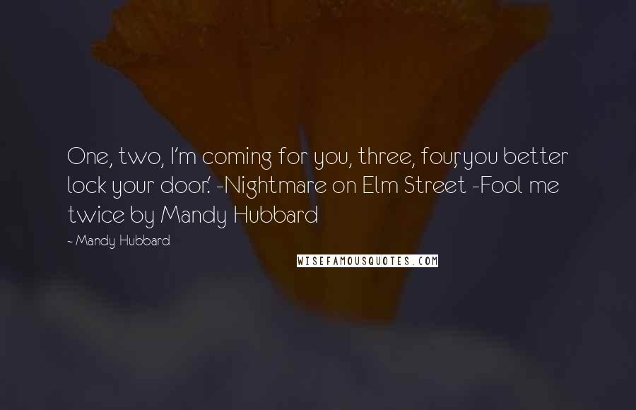 Mandy Hubbard Quotes: One, two, I'm coming for you, three, four, you better lock your door.' -Nightmare on Elm Street -Fool me twice by Mandy Hubbard