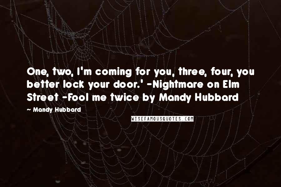 Mandy Hubbard Quotes: One, two, I'm coming for you, three, four, you better lock your door.' -Nightmare on Elm Street -Fool me twice by Mandy Hubbard