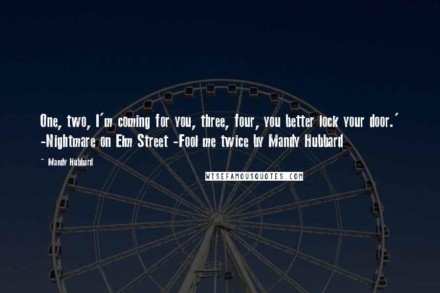 Mandy Hubbard Quotes: One, two, I'm coming for you, three, four, you better lock your door.' -Nightmare on Elm Street -Fool me twice by Mandy Hubbard