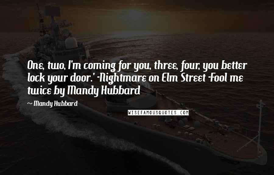 Mandy Hubbard Quotes: One, two, I'm coming for you, three, four, you better lock your door.' -Nightmare on Elm Street -Fool me twice by Mandy Hubbard