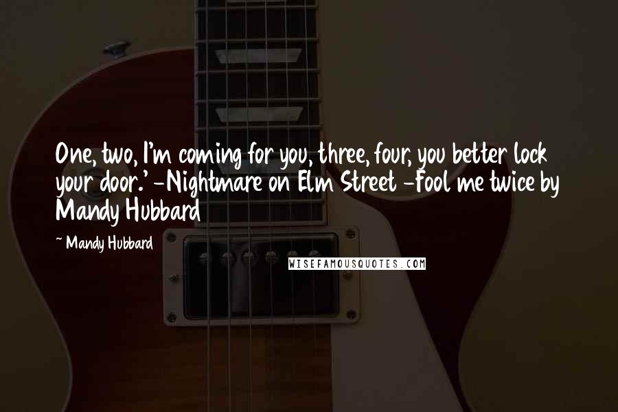 Mandy Hubbard Quotes: One, two, I'm coming for you, three, four, you better lock your door.' -Nightmare on Elm Street -Fool me twice by Mandy Hubbard