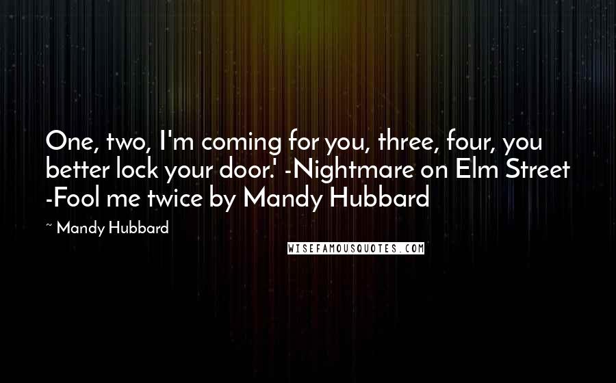 Mandy Hubbard Quotes: One, two, I'm coming for you, three, four, you better lock your door.' -Nightmare on Elm Street -Fool me twice by Mandy Hubbard