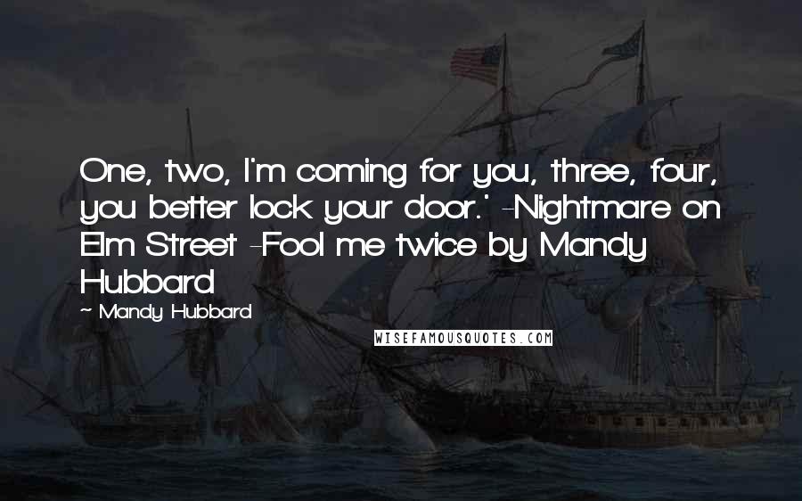 Mandy Hubbard Quotes: One, two, I'm coming for you, three, four, you better lock your door.' -Nightmare on Elm Street -Fool me twice by Mandy Hubbard