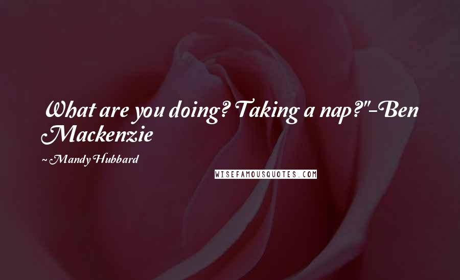 Mandy Hubbard Quotes: What are you doing? Taking a nap?"-Ben Mackenzie