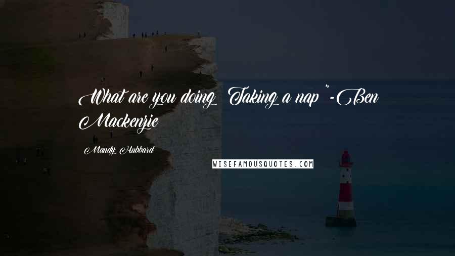 Mandy Hubbard Quotes: What are you doing? Taking a nap?"-Ben Mackenzie
