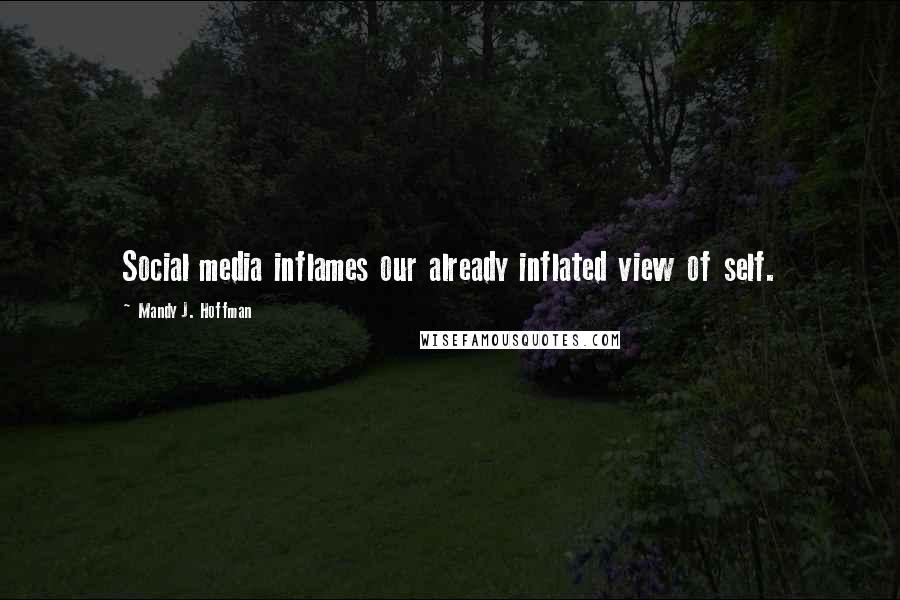 Mandy J. Hoffman Quotes: Social media inflames our already inflated view of self.