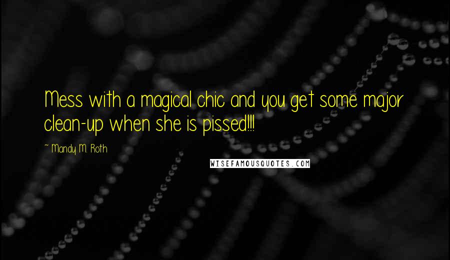 Mandy M. Roth Quotes: Mess with a magical chic and you get some major clean-up when she is pissed!!!