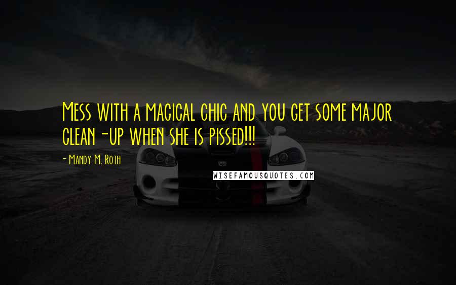 Mandy M. Roth Quotes: Mess with a magical chic and you get some major clean-up when she is pissed!!!