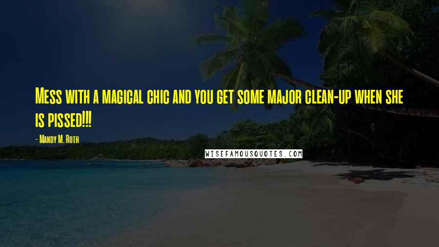 Mandy M. Roth Quotes: Mess with a magical chic and you get some major clean-up when she is pissed!!!