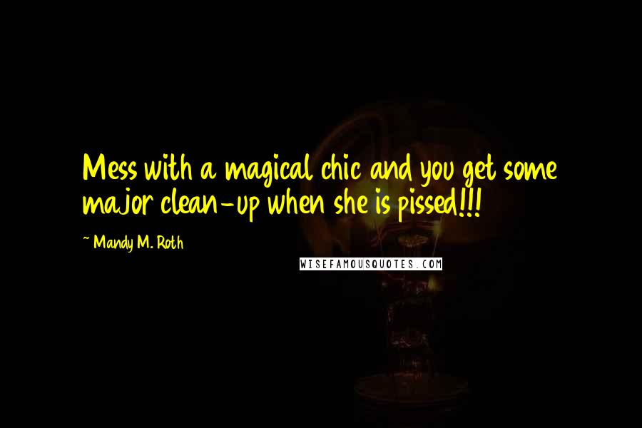 Mandy M. Roth Quotes: Mess with a magical chic and you get some major clean-up when she is pissed!!!