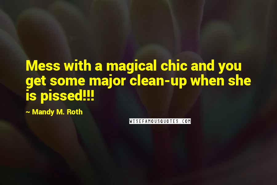 Mandy M. Roth Quotes: Mess with a magical chic and you get some major clean-up when she is pissed!!!