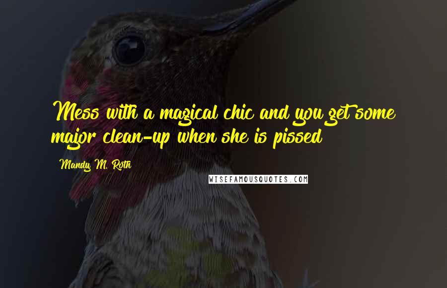 Mandy M. Roth Quotes: Mess with a magical chic and you get some major clean-up when she is pissed!!!