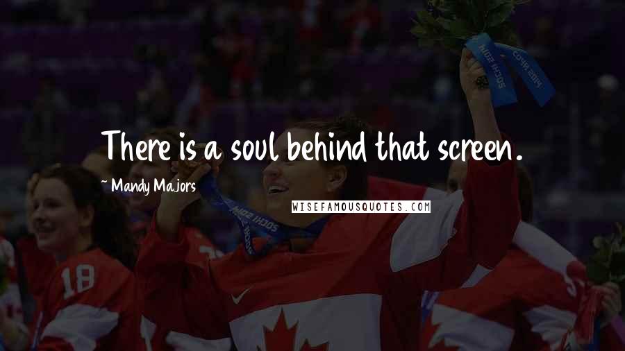 Mandy Majors Quotes: There is a soul behind that screen.