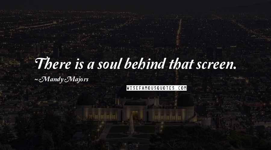 Mandy Majors Quotes: There is a soul behind that screen.