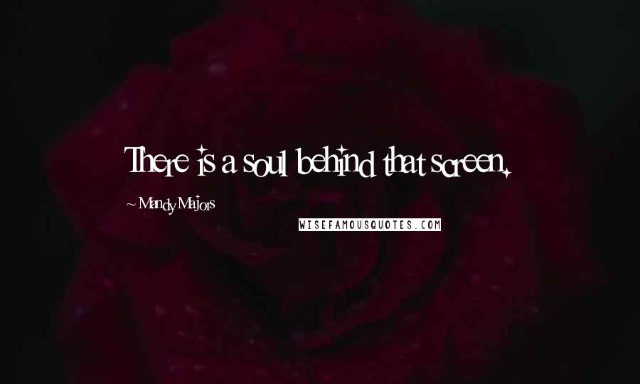Mandy Majors Quotes: There is a soul behind that screen.
