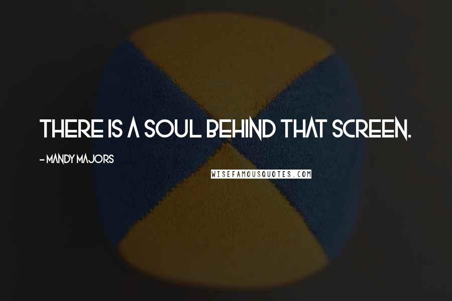 Mandy Majors Quotes: There is a soul behind that screen.