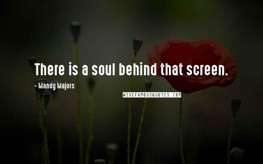 Mandy Majors Quotes: There is a soul behind that screen.