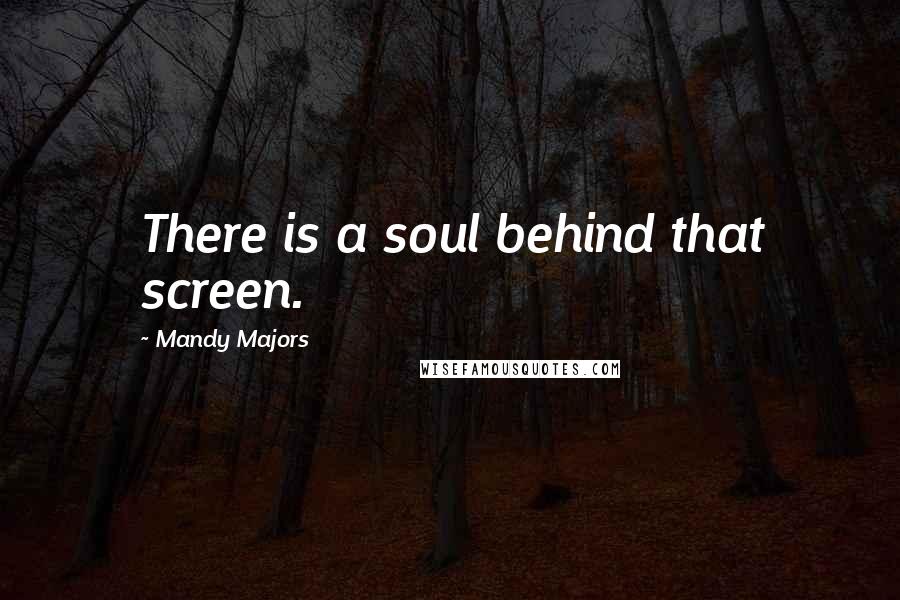 Mandy Majors Quotes: There is a soul behind that screen.