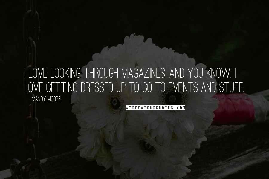 Mandy Moore Quotes: I love looking through magazines, and you know, I love getting dressed up to go to events and stuff.