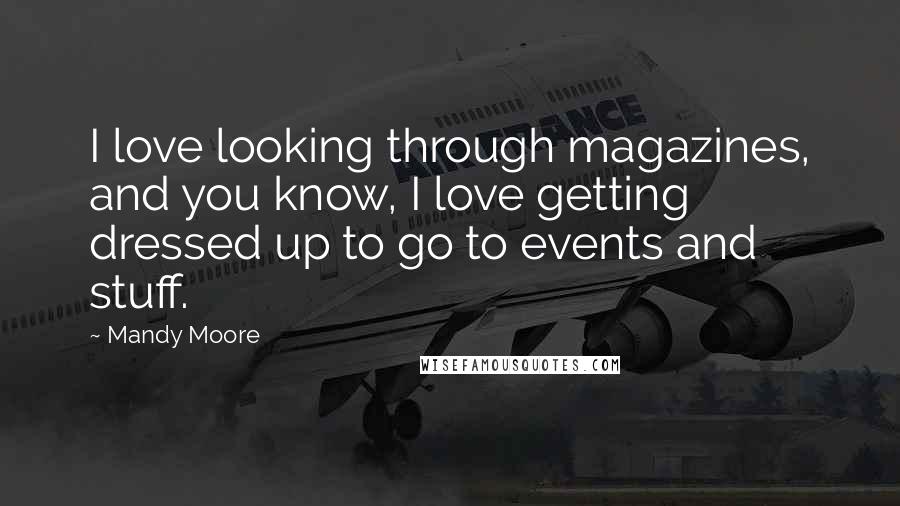 Mandy Moore Quotes: I love looking through magazines, and you know, I love getting dressed up to go to events and stuff.