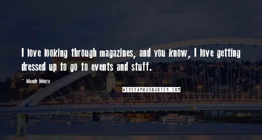 Mandy Moore Quotes: I love looking through magazines, and you know, I love getting dressed up to go to events and stuff.