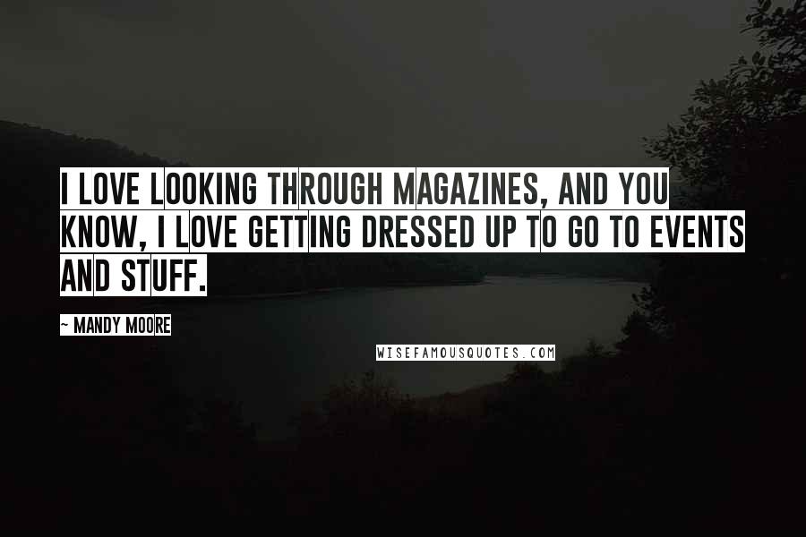 Mandy Moore Quotes: I love looking through magazines, and you know, I love getting dressed up to go to events and stuff.