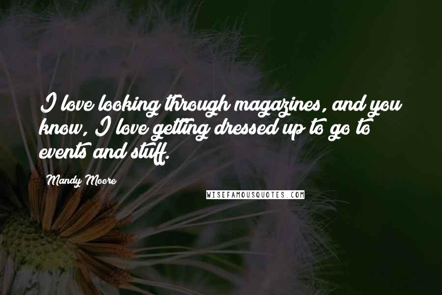 Mandy Moore Quotes: I love looking through magazines, and you know, I love getting dressed up to go to events and stuff.