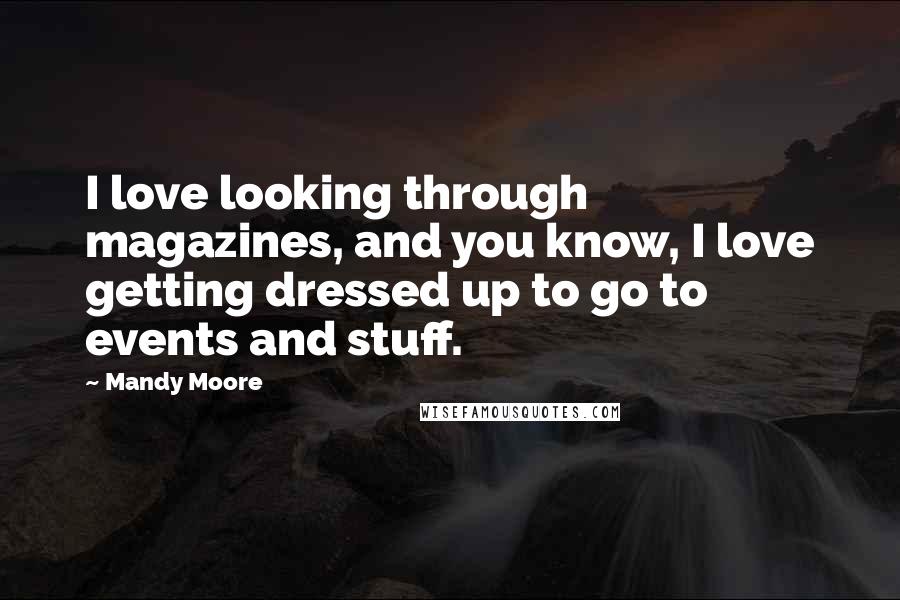 Mandy Moore Quotes: I love looking through magazines, and you know, I love getting dressed up to go to events and stuff.