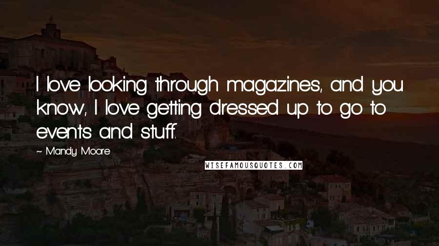 Mandy Moore Quotes: I love looking through magazines, and you know, I love getting dressed up to go to events and stuff.