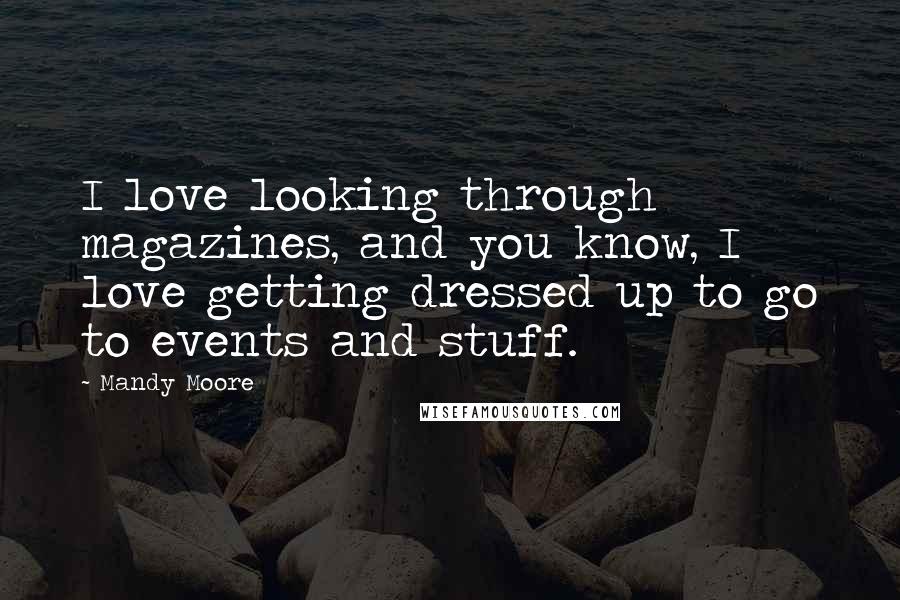 Mandy Moore Quotes: I love looking through magazines, and you know, I love getting dressed up to go to events and stuff.