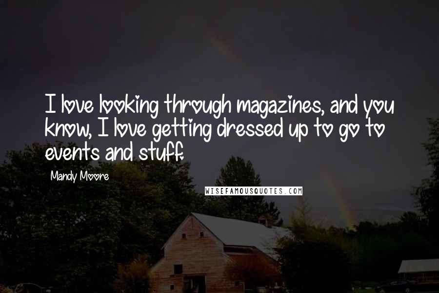 Mandy Moore Quotes: I love looking through magazines, and you know, I love getting dressed up to go to events and stuff.