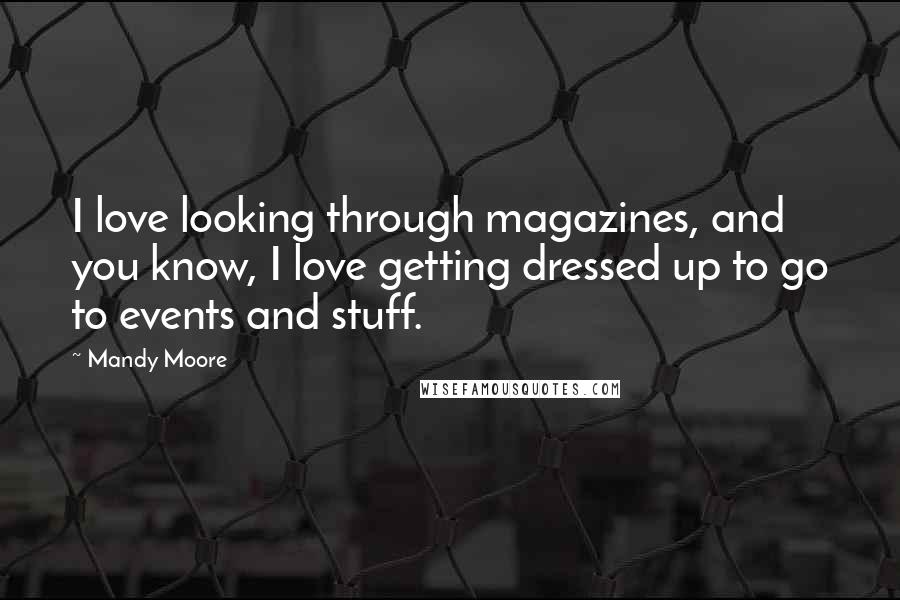 Mandy Moore Quotes: I love looking through magazines, and you know, I love getting dressed up to go to events and stuff.