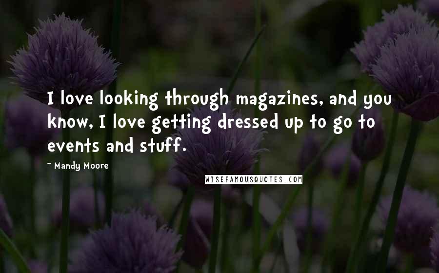 Mandy Moore Quotes: I love looking through magazines, and you know, I love getting dressed up to go to events and stuff.