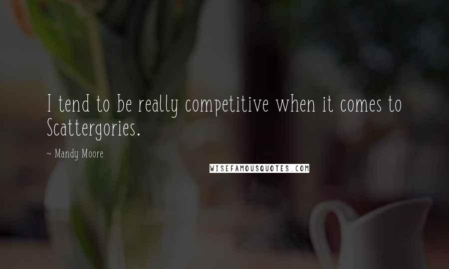 Mandy Moore Quotes: I tend to be really competitive when it comes to Scattergories.