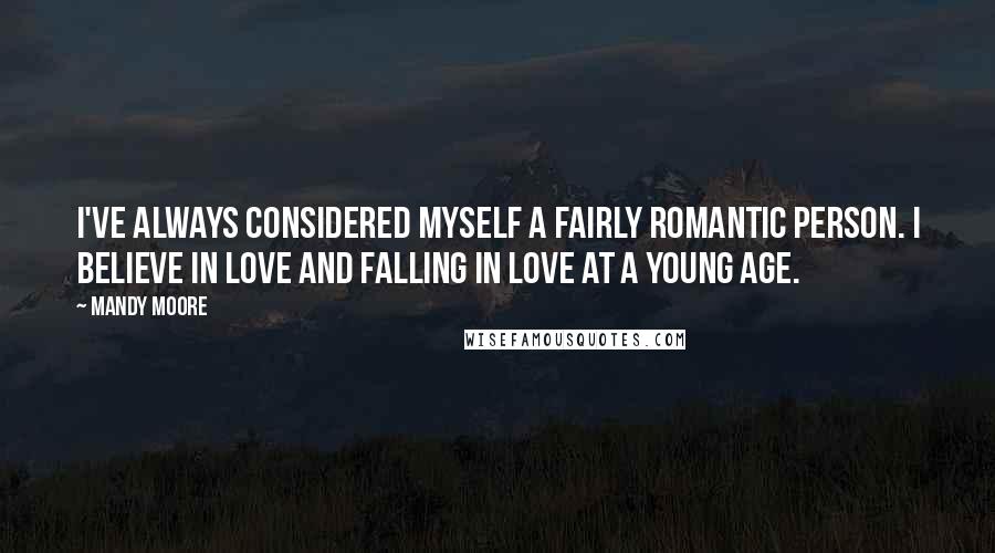 Mandy Moore Quotes: I've always considered myself a fairly romantic person. I believe in love and falling in love at a young age.