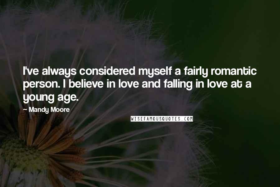 Mandy Moore Quotes: I've always considered myself a fairly romantic person. I believe in love and falling in love at a young age.