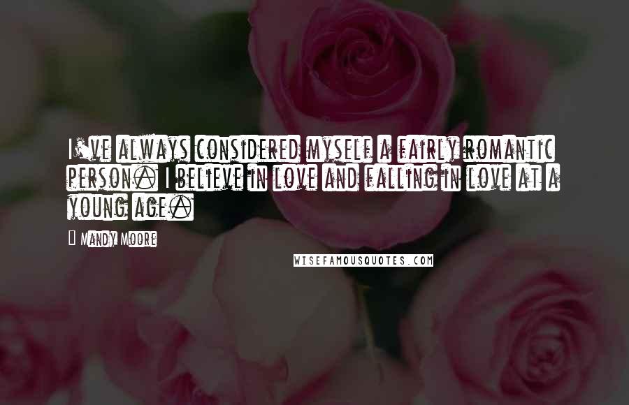 Mandy Moore Quotes: I've always considered myself a fairly romantic person. I believe in love and falling in love at a young age.