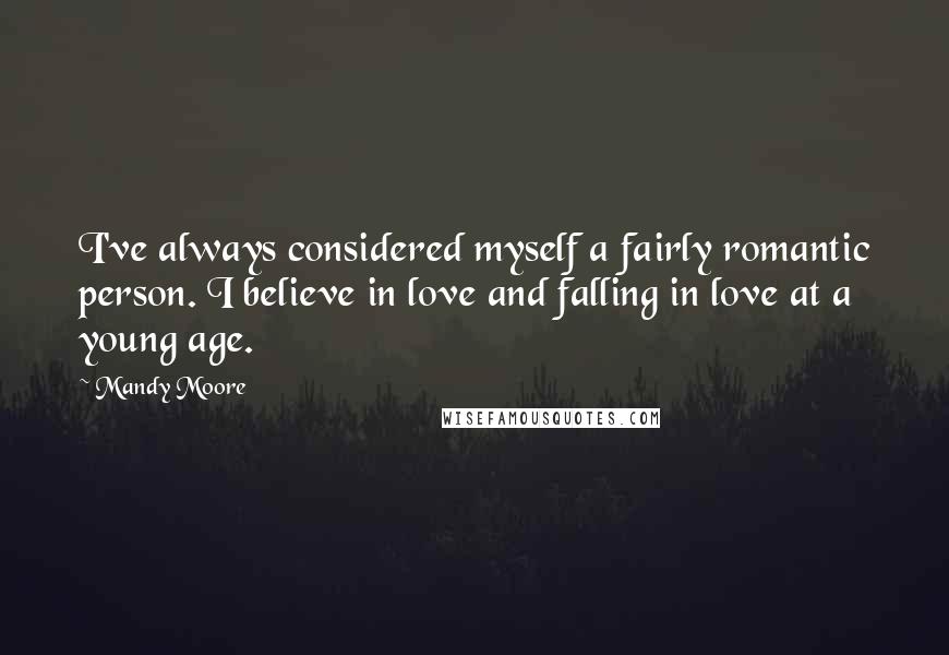 Mandy Moore Quotes: I've always considered myself a fairly romantic person. I believe in love and falling in love at a young age.