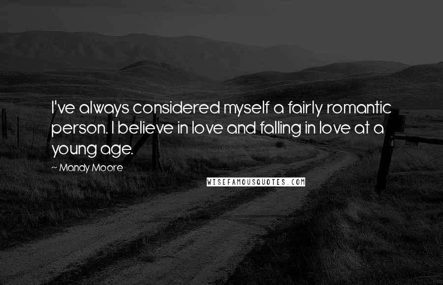 Mandy Moore Quotes: I've always considered myself a fairly romantic person. I believe in love and falling in love at a young age.