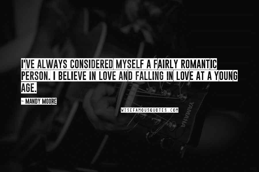 Mandy Moore Quotes: I've always considered myself a fairly romantic person. I believe in love and falling in love at a young age.