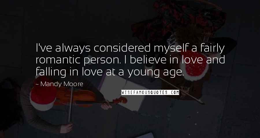 Mandy Moore Quotes: I've always considered myself a fairly romantic person. I believe in love and falling in love at a young age.