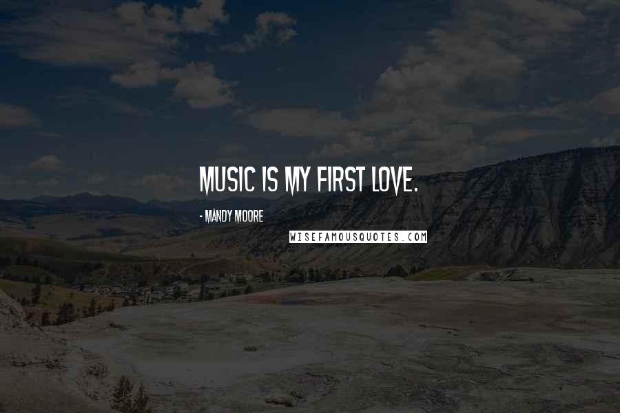 Mandy Moore Quotes: Music is my first love.