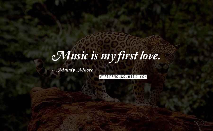 Mandy Moore Quotes: Music is my first love.