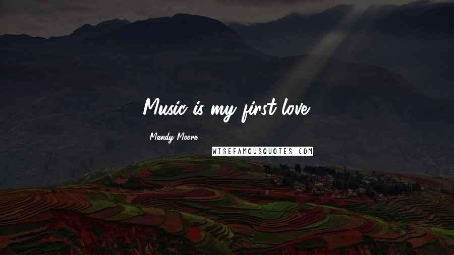 Mandy Moore Quotes: Music is my first love.
