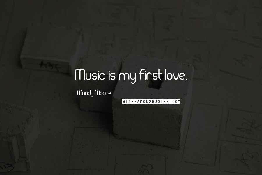 Mandy Moore Quotes: Music is my first love.