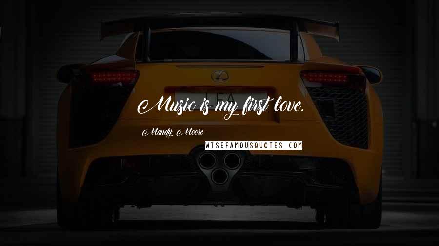 Mandy Moore Quotes: Music is my first love.