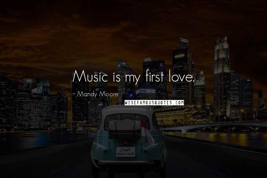 Mandy Moore Quotes: Music is my first love.