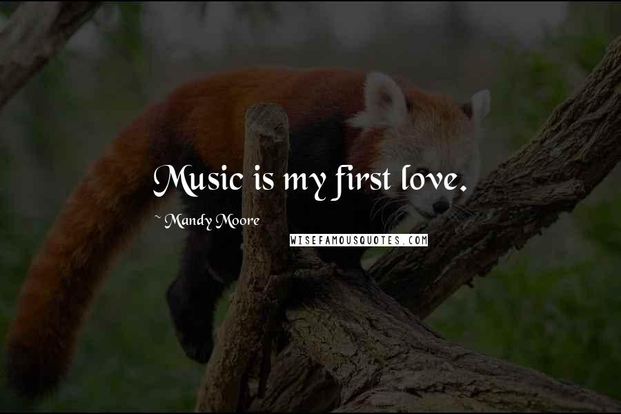 Mandy Moore Quotes: Music is my first love.